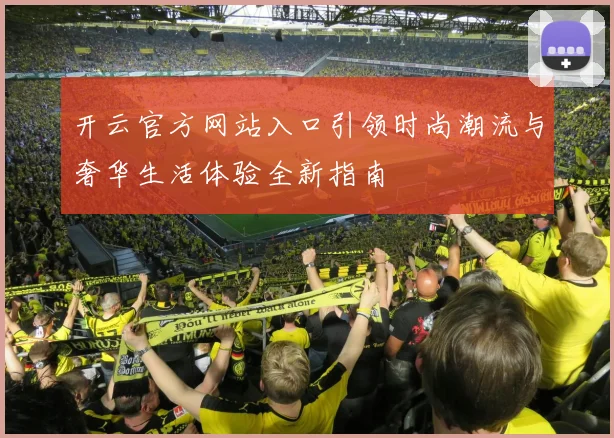 开云官方网站入口引领时尚潮流与奢华生活体验全新指南